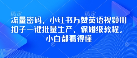 流量密码，小红书万赞英语视频用扣子一键批量生产，保姆级教程，小白都看得懂小白网创_互联网创业项目_网络创业小白网创