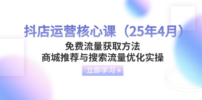 （14267期）抖店运营核心课（25年4月）免费流量获取方法，商城推荐与搜索流量优化实操小白网创_互联网创业项目_网络创业小白网创