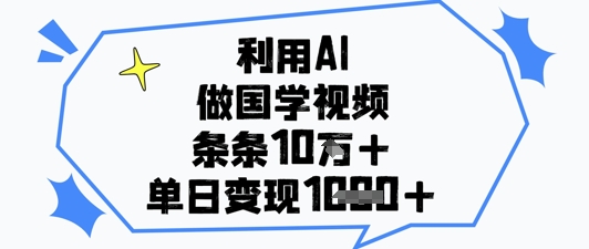 利用AI做国学视频，条条点赞10w+，单日变现1k+小白网创_互联网创业项目_网络创业小白网创