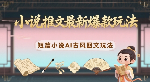 小说推文最新爆款玩法，短篇小说AI古风图文玩法小白网创_互联网创业项目_网络创业小白网创