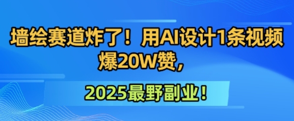 墙绘赛道炸了！用AI设计1条视频爆20W赞，2025最野副业！小白网创_互联网创业项目_网络创业小白网创