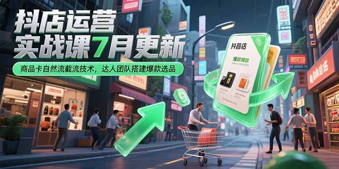 （15329期）抖店运营实战课7月更新，商品卡自然流截流技术，达人团队搭建爆款选品小白网创_互联网创业项目_网络创业小白网创