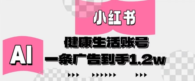 小红书AI健康生活账号，作品制作简单好变现，一条广告到手1.2w小白网创_互联网创业项目_网络创业小白网创