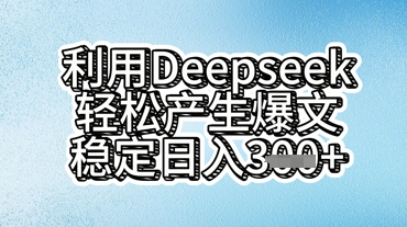 利用deepseek轻松产出爆文，稳定日入3张小白网创_互联网创业项目_网络创业小白网创