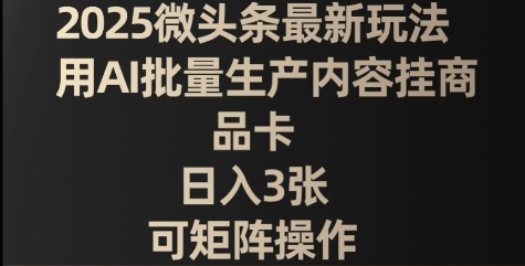 2025微头条最新玩法，用AI批量生产内容挂商品卡，日入3张，可矩阵操作小白网创_互联网创业项目_网络创业小白网创
