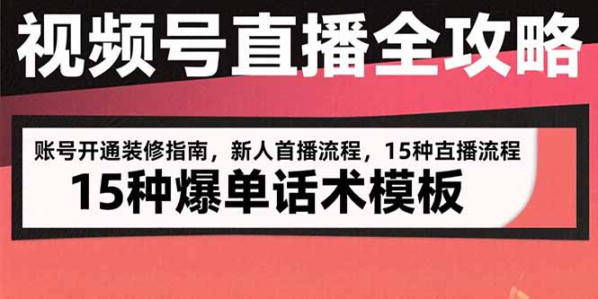 （15557期）视频号直播全攻略：账号开通装修指南，新人首播流程，15种爆单话术模板小白网创_互联网创业项目_网络创业小白网创