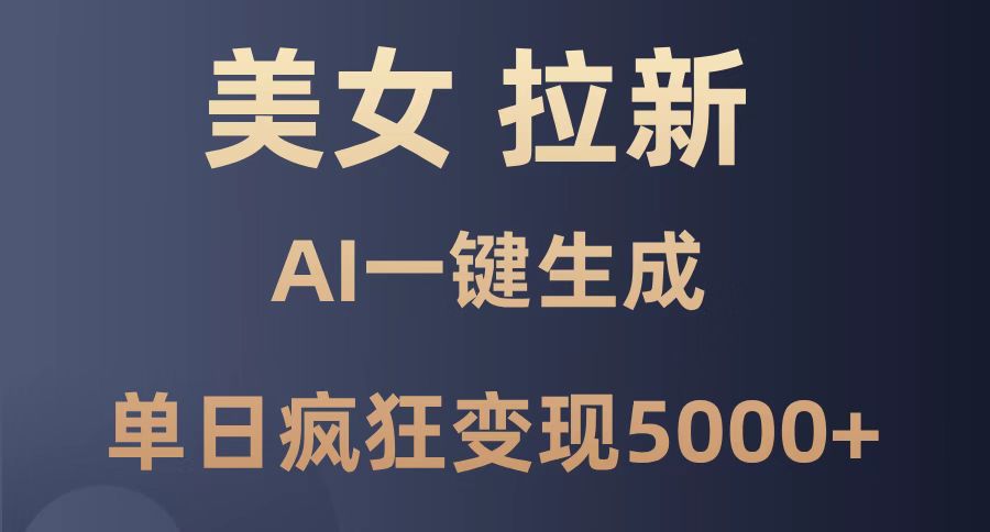 （14722期）美女暴力拉新，通过AI一键生成，单日疯狂变现5000+，纯小白一学就会！小白网创_互联网创业项目_网络创业小白网创