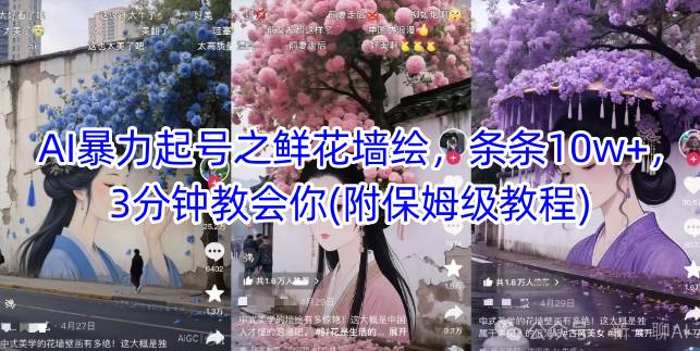 AI暴力起号之鲜花墙绘，条条10w+，3分钟教会你(附保姆级教程)小白网创_互联网创业项目_网络创业小白网创