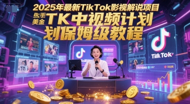 2025年最新TikTok影视解说项目，新手也能挣美金，TK中视频计划保姆级教程小白网创_互联网创业项目_网络创业小白网创