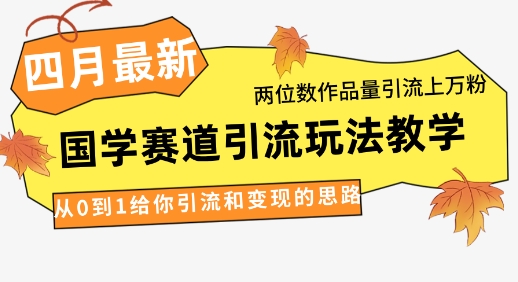 4月最新，国学赛道引流玩法教学，两位数作品量引流上万粉，从0到1给你引流和变现的思路小白网创_互联网创业项目_网络创业小白网创