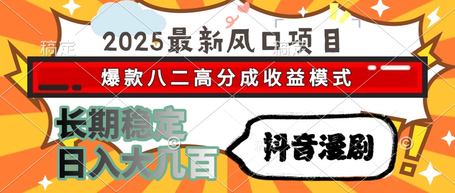 （15037期）2025最新风口项目 抖音漫剧 爆款八二高分成收益模式 长期稳定日入大几百小白网创_互联网创业项目_网络创业小白网创