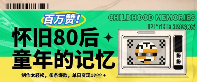 百万赞！利用复刻80年代童年回忆杀，条条爆款，单日变现几张小白网创_互联网创业项目_网络创业小白网创