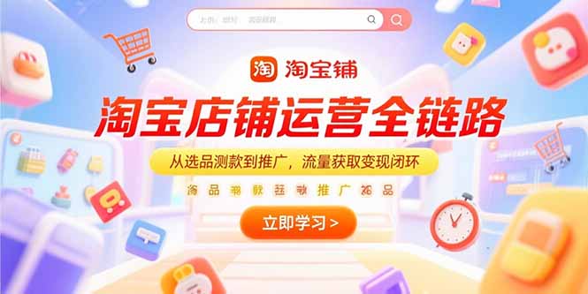 （15316期）淘宝店铺运营全链路，从选品测款到推广，流量获取变现闭环小白网创_互联网创业项目_网络创业小白网创