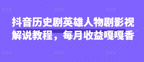 抖音历史剧英雄人物剧影视解说教程，每月收益嘎嘎香小白网创_互联网创业项目_网络创业小白网创
