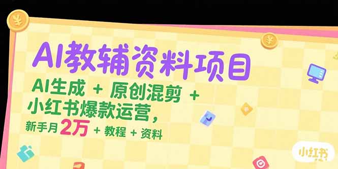（15343期）AI教辅资料项目，AI生成+原创混剪+小红书爆款运营，新手月入2万+教程+资料小白网创_互联网创业项目_网络创业小白网创