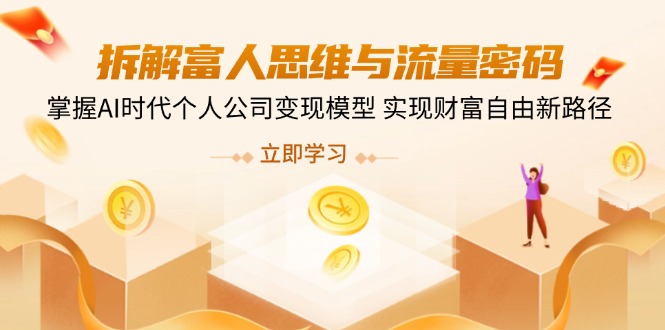 （14110期）拆解富人思维与流量密码，掌握AI时代个人公司变现模型 实现财富自由新路径小白网创_互联网创业项目_网络创业小白网创