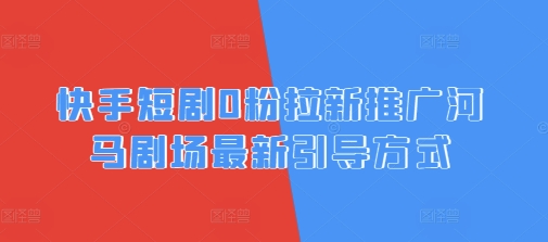 快手短剧0粉拉新推广河马剧场最新引导方式小白网创_互联网创业项目_网络创业小白网创