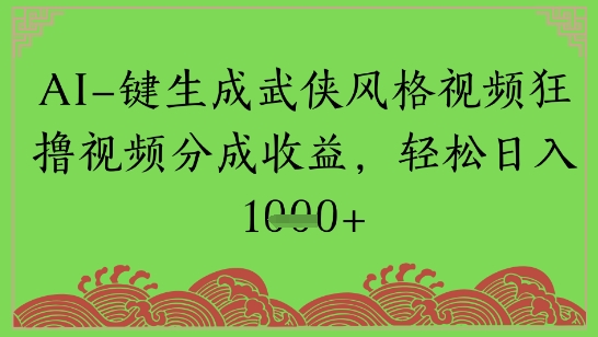 AI一键生成武侠风格视频狂撸视频分成收益，轻松日入多张小白网创_互联网创业项目_网络创业小白网创