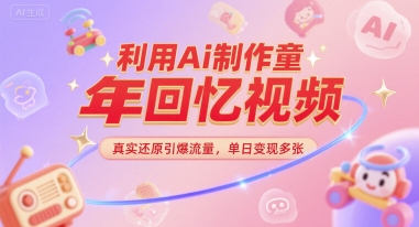 利用Ai制作童年回忆视频，真实还原引爆流量，单日变现多张小白网创_互联网创业项目_网络创业小白网创
