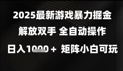 2025最新游戏暴力掘金解放双手，全自动操作，日入1k+矩阵，小白可玩【揭秘】小白网创_互联网创业项目_网络创业小白网创
