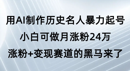 用AI制作历史名人暴力起号，小白可做月涨粉24W涨粉+变现赛道的黑马来了小白网创_互联网创业项目_网络创业小白网创