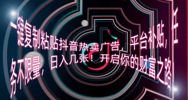 一键复制粘贴抖音热卖广告，平台补贴，任务不限量，日入几张，开启你的财富之路!小白网创_互联网创业项目_网络创业小白网创