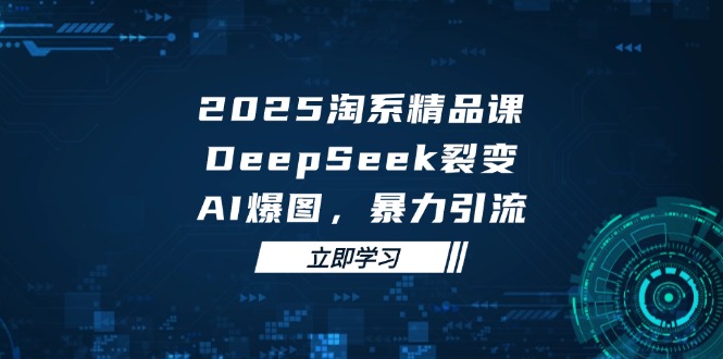（14639期）2025 淘系精品课，DeepSeek 裂变，AI 爆图，暴力引流小白网创_互联网创业项目_网络创业小白网创