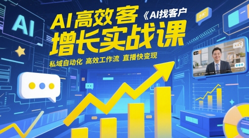 AI高效获客增长实战课，​AI找客户 私域自动化 高效工作流 直播快变现小白网创_互联网创业项目_网络创业小白网创