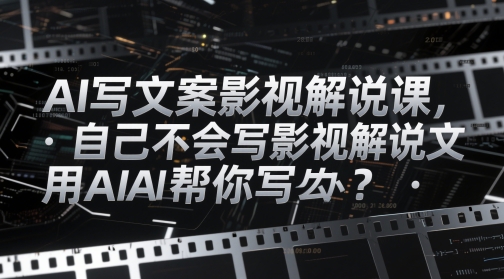 AI写文案影视解说课，自己不会写影视解说文案怎么办？用AI帮你写小白网创_互联网创业项目_网络创业小白网创