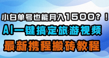 小白单号也能月入1500？AI一键搞定旅游视频，最新携程搬砖教程小白网创_互联网创业项目_网络创业小白网创