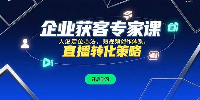 （15397期）企业获客专家课，人设定位心法，短视频创作体系，直播转化策略小白网创_互联网创业项目_网络创业小白网创